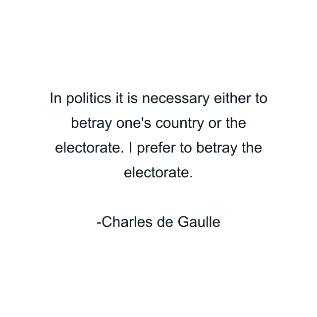 In politics it is necessary either to betray one's country or the electorate. I prefer to betray the electorate.