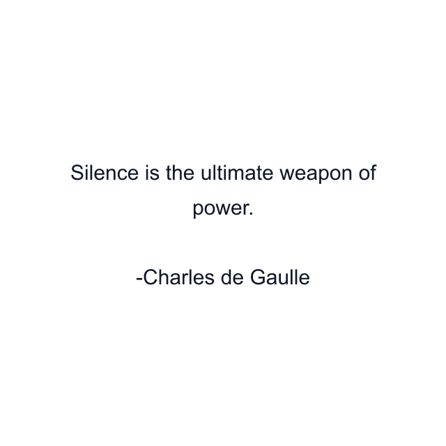 Silence is the ultimate weapon of power.