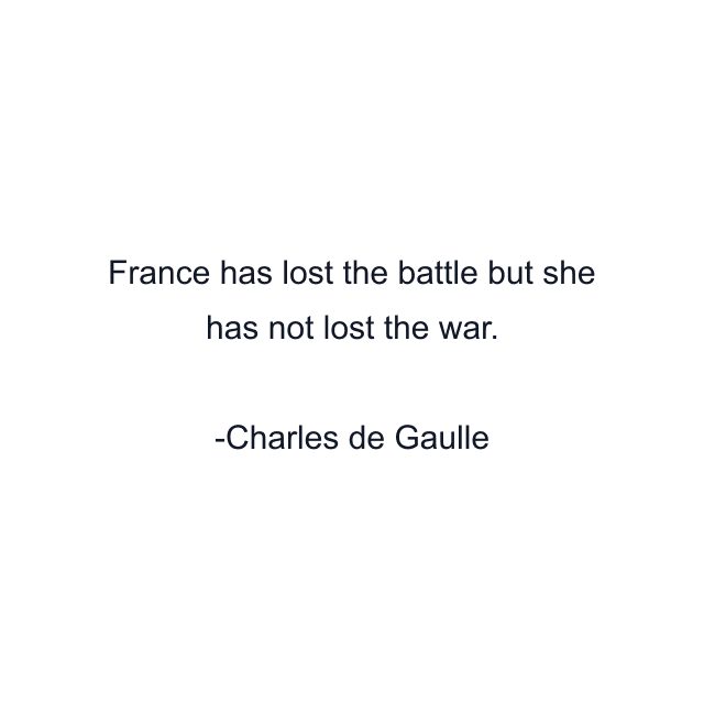 France has lost the battle but she has not lost the war.