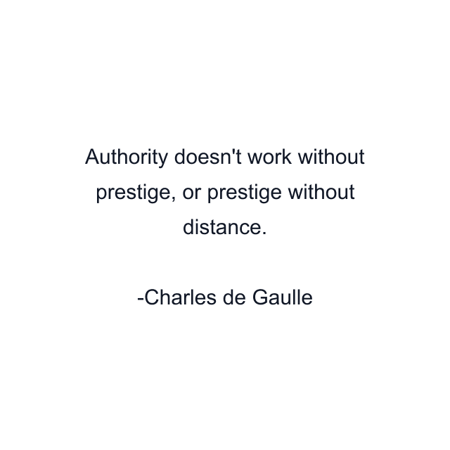 Authority doesn't work without prestige, or prestige without distance.