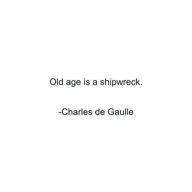 Old age is a shipwreck.