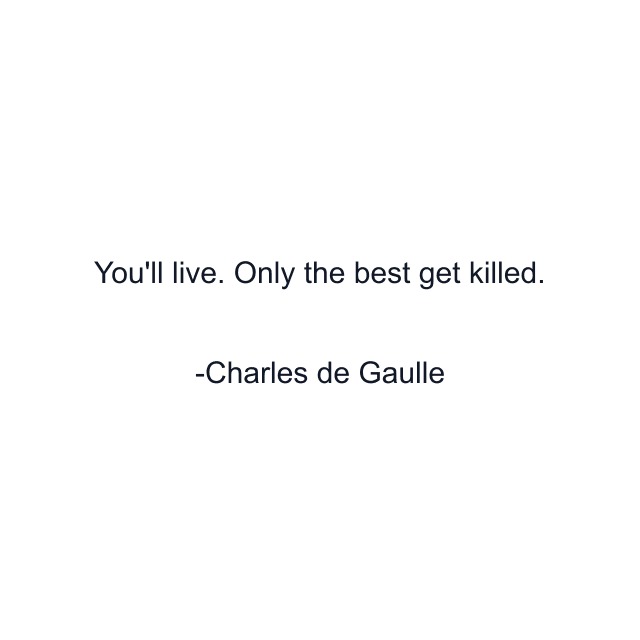 You'll live. Only the best get killed.