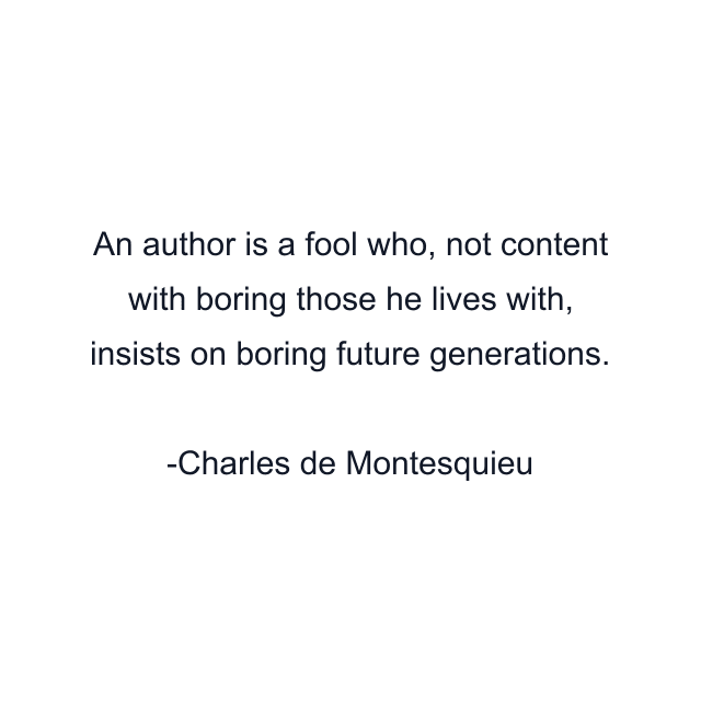 An author is a fool who, not content with boring those he lives with, insists on boring future generations.