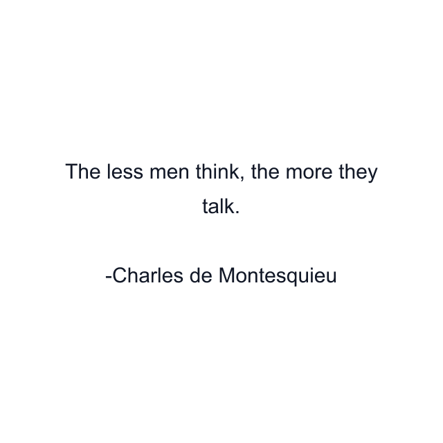 The less men think, the more they talk.