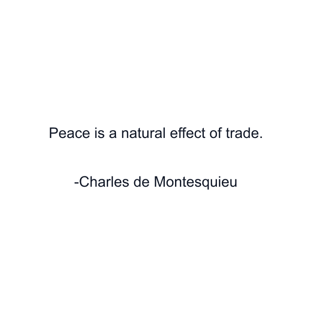 Peace is a natural effect of trade.