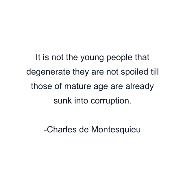 It is not the young people that degenerate they are not spoiled till those of mature age are already sunk into corruption.