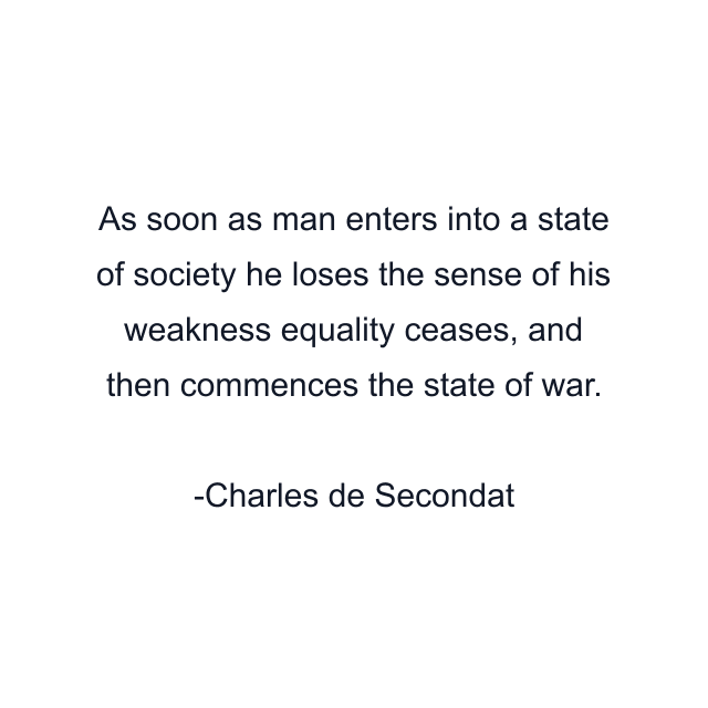 As soon as man enters into a state of society he loses the sense of his weakness equality ceases, and then commences the state of war.