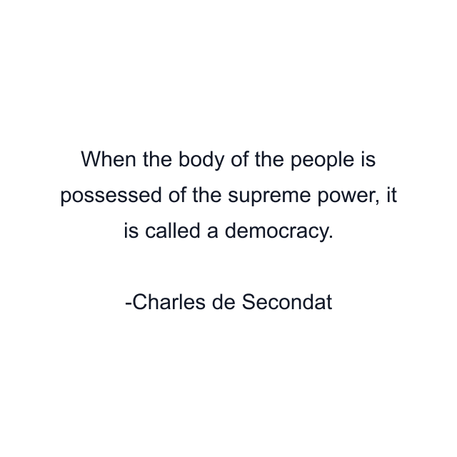 When the body of the people is possessed of the supreme power, it is called a democracy.