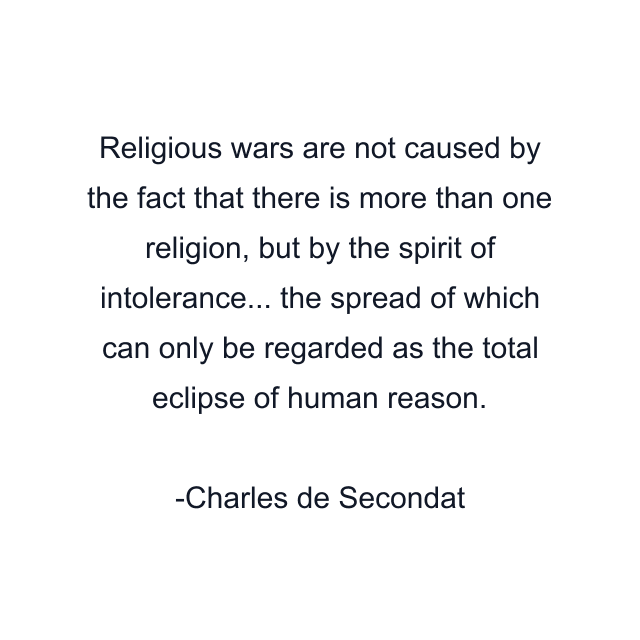 Religious wars are not caused by the fact that there is more than one religion, but by the spirit of intolerance... the spread of which can only be regarded as the total eclipse of human reason.