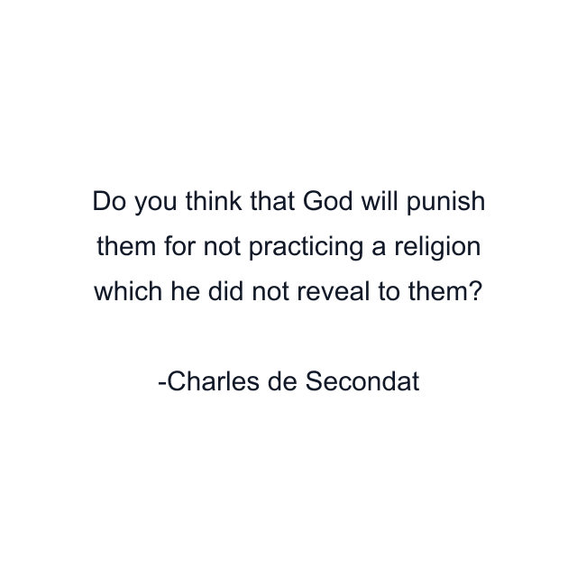 Do you think that God will punish them for not practicing a religion which he did not reveal to them?