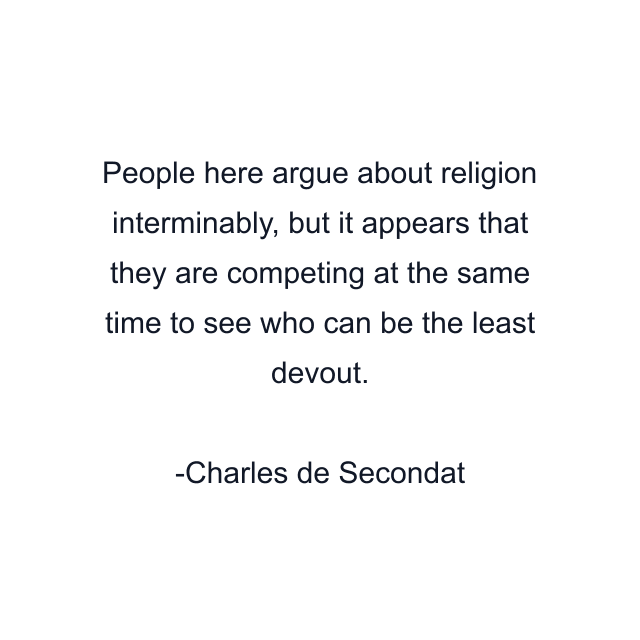 People here argue about religion interminably, but it appears that they are competing at the same time to see who can be the least devout.