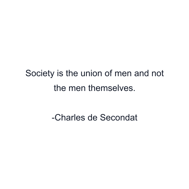 Society is the union of men and not the men themselves.