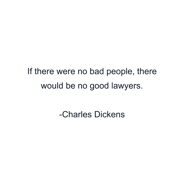 If there were no bad people, there would be no good lawyers.