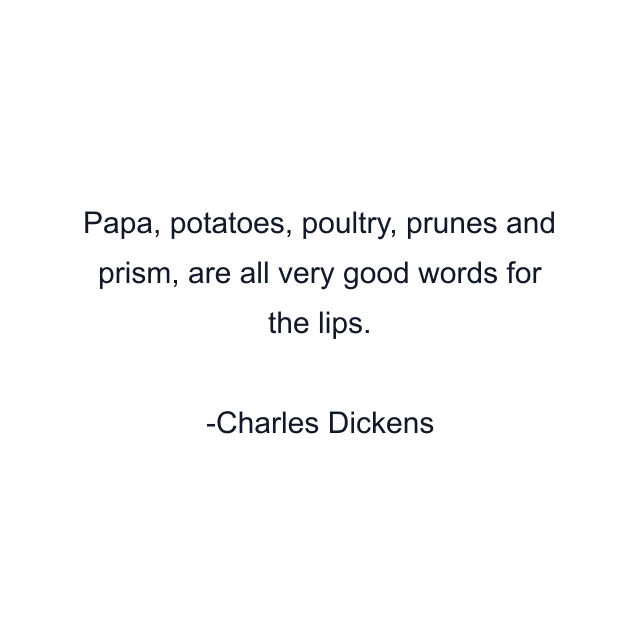 Papa, potatoes, poultry, prunes and prism, are all very good words for the lips.