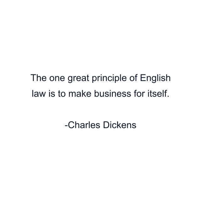 The one great principle of English law is to make business for itself.