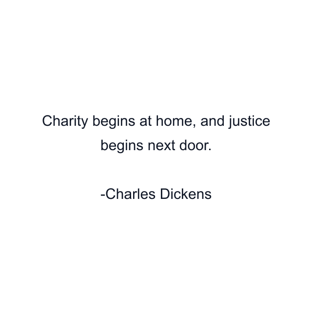 Charity begins at home, and justice begins next door.