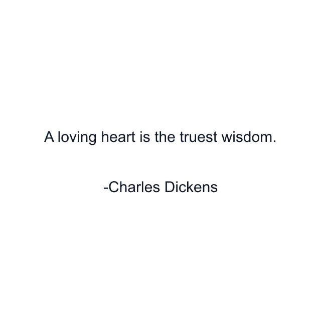 A loving heart is the truest wisdom.