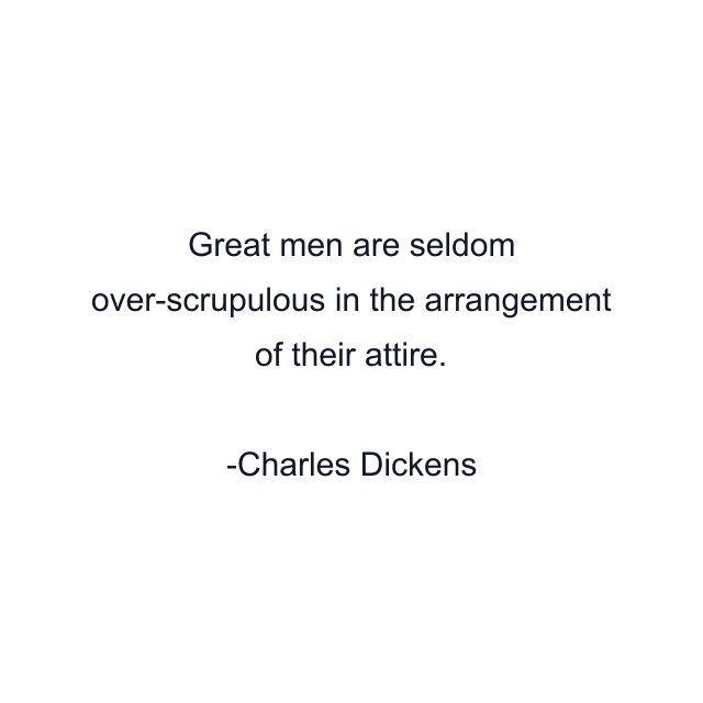 Great men are seldom over-scrupulous in the arrangement of their attire.