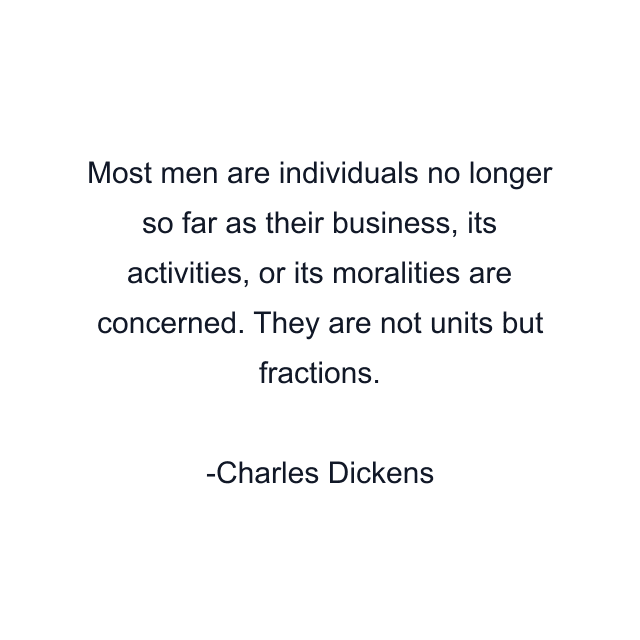 Most men are individuals no longer so far as their business, its activities, or its moralities are concerned. They are not units but fractions.