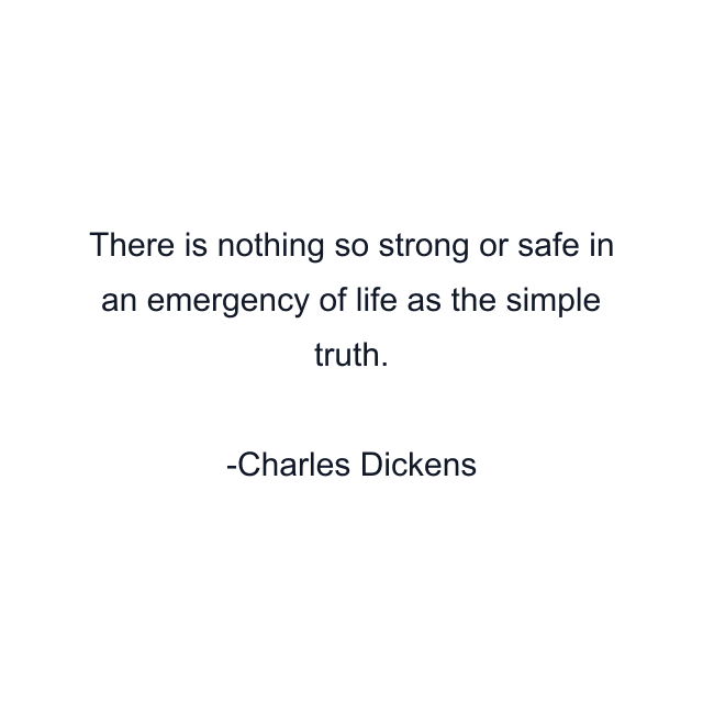 There is nothing so strong or safe in an emergency of life as the simple truth.