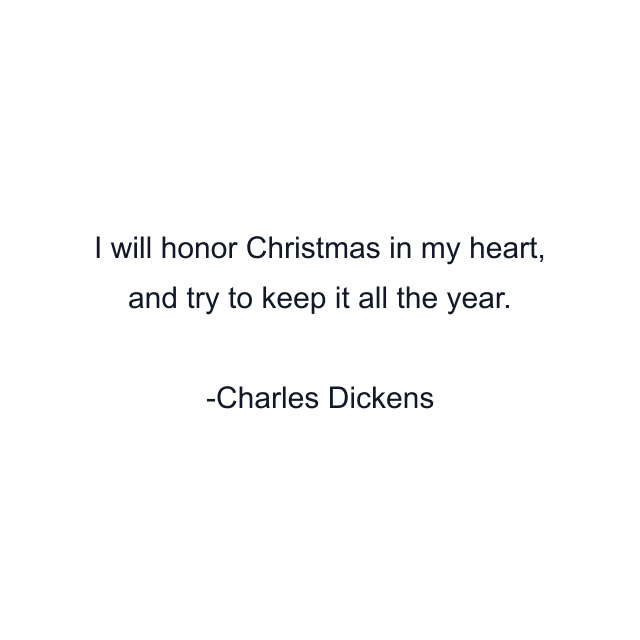 I will honor Christmas in my heart, and try to keep it all the year.