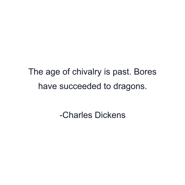 The age of chivalry is past. Bores have succeeded to dragons.