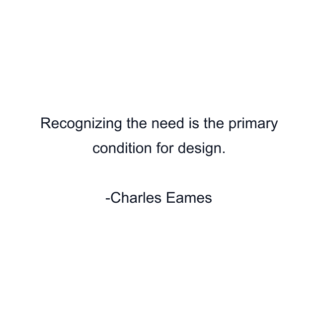 Recognizing the need is the primary condition for design.