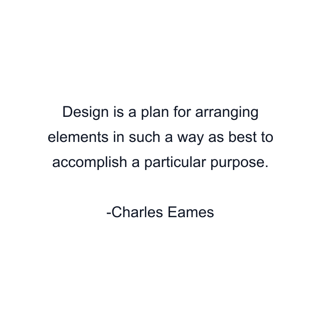 Design is a plan for arranging elements in such a way as best to accomplish a particular purpose.