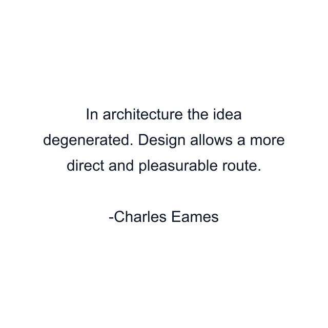 In architecture the idea degenerated. Design allows a more direct and pleasurable route.