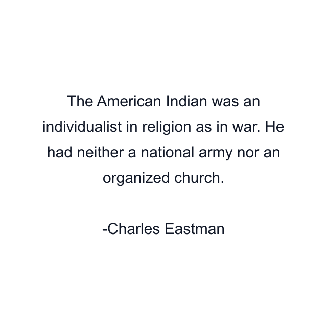 The American Indian was an individualist in religion as in war. He had neither a national army nor an organized church.