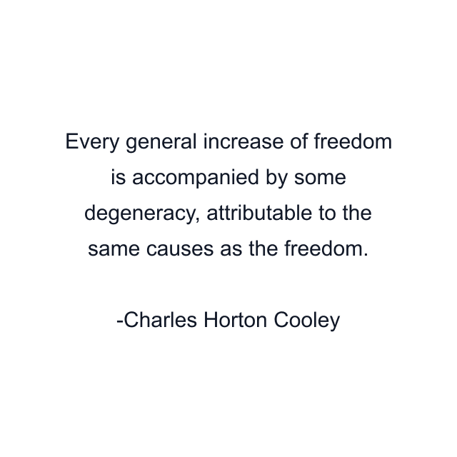 Every general increase of freedom is accompanied by some degeneracy, attributable to the same causes as the freedom.