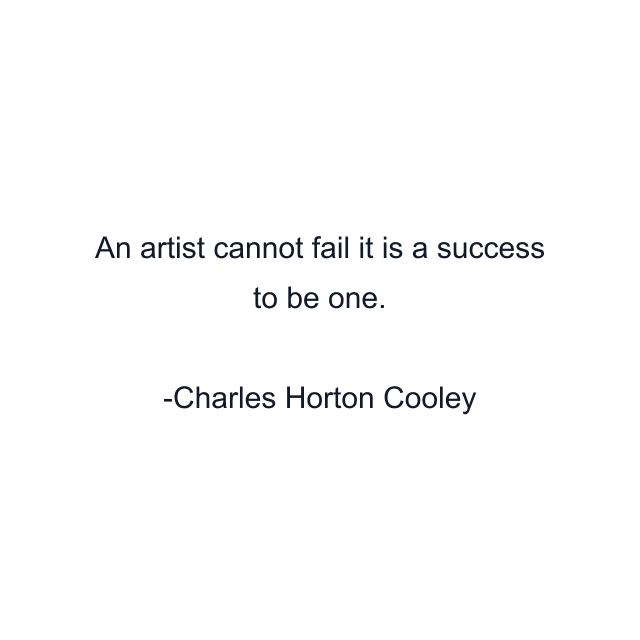 An artist cannot fail it is a success to be one.