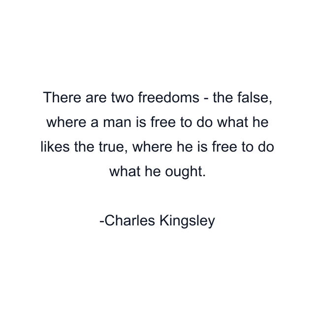 There are two freedoms - the false, where a man is free to do what he likes the true, where he is free to do what he ought.