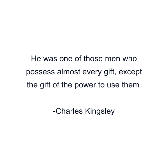 He was one of those men who possess almost every gift, except the gift of the power to use them.