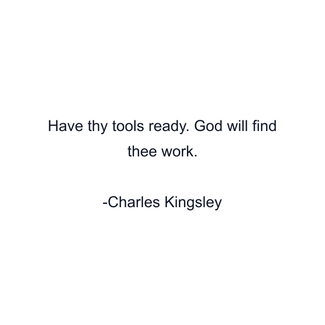 Have thy tools ready. God will find thee work.