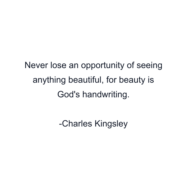 Never lose an opportunity of seeing anything beautiful, for beauty is God's handwriting.