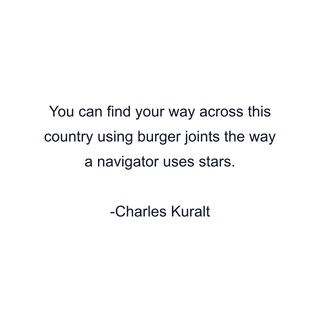 You can find your way across this country using burger joints the way a navigator uses stars.