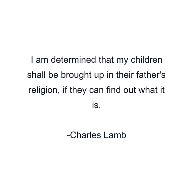 I am determined that my children shall be brought up in their father's religion, if they can find out what it is.