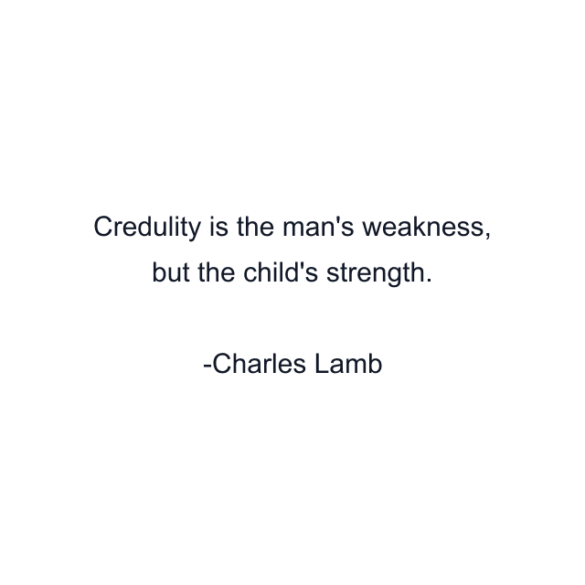 Credulity is the man's weakness, but the child's strength.