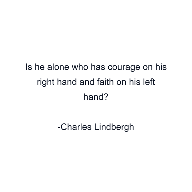 Is he alone who has courage on his right hand and faith on his left hand?