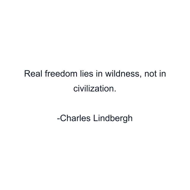 Real freedom lies in wildness, not in civilization.