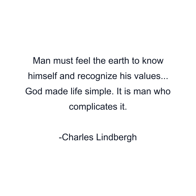 Man must feel the earth to know himself and recognize his values... God made life simple. It is man who complicates it.