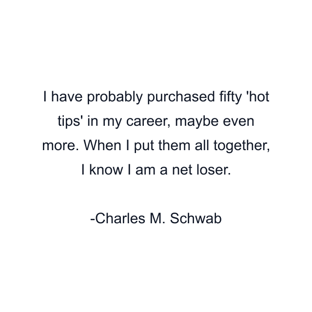 I have probably purchased fifty 'hot tips' in my career, maybe even more. When I put them all together, I know I am a net loser.