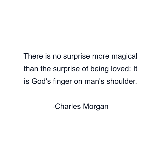 There is no surprise more magical than the surprise of being loved: It is God's finger on man's shoulder.