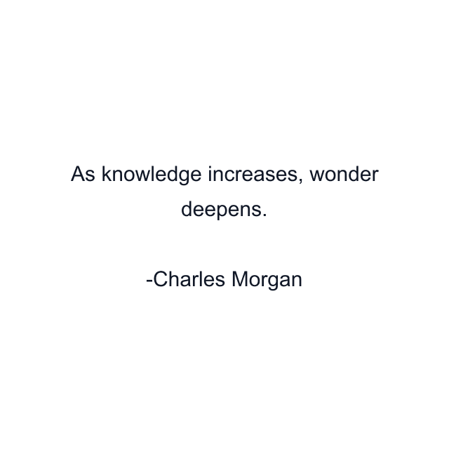 As knowledge increases, wonder deepens.