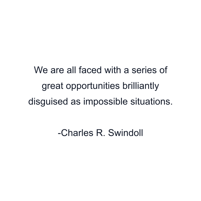 We are all faced with a series of great opportunities brilliantly disguised as impossible situations.