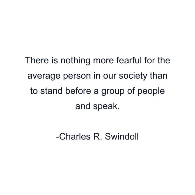 There is nothing more fearful for the average person in our society than to stand before a group of people and speak.