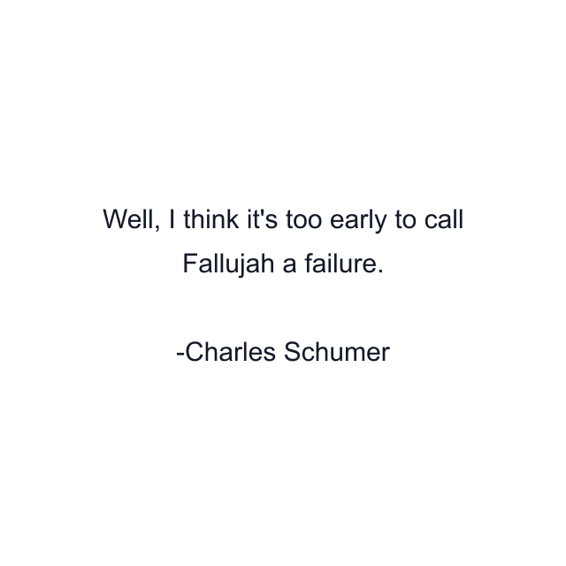 Well, I think it's too early to call Fallujah a failure.