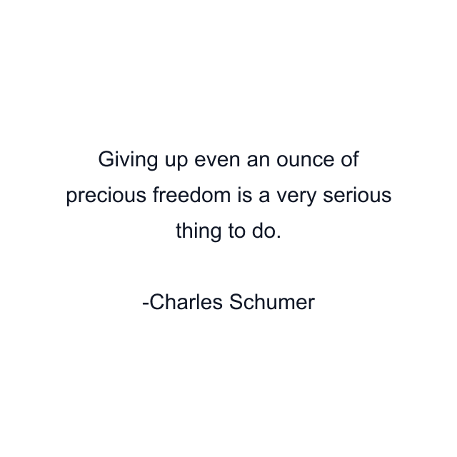 Giving up even an ounce of precious freedom is a very serious thing to do.