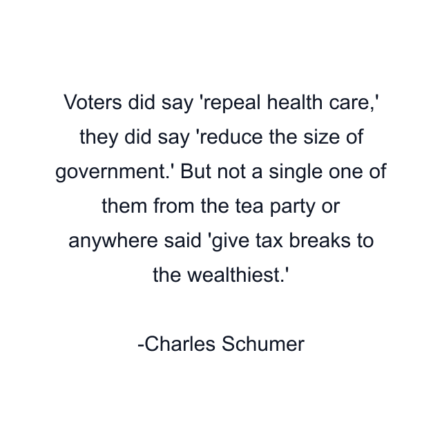 Voters did say 'repeal health care,' they did say 'reduce the size of government.' But not a single one of them from the tea party or anywhere said 'give tax breaks to the wealthiest.'